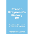 French Polynesia's History 101: The History of the Islands of Tahiti in 101 key dates