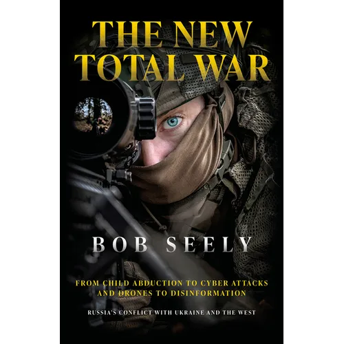 The New Total War: From Child Abduction to Cyber Attacks and Drones to Disinformation - Russia's Conflict with Ukraine and the West