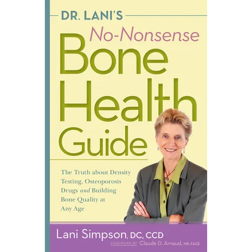 Dr. Lani's No-Nonsense Bone Health Guide: The Truth about Density Testing, Osteoporosis Drugs and Building Bone Quality at Any Age