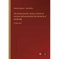 The Roman and the Teuton; A Series of Lectures delivered before the University of Cambridge: in large print