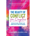 The Beauty of Conflict for Couples: Igniting Passion, Intimacy and Connection in Your Relationship (Conflict in Relationships, for Readers of Communic