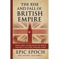 The Rise and Fall of the British Empire: How a Small Island Ruled the World and Why It All Came Crashing Down