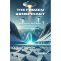 The Frozen Conspiracy: Nazi Secrets, Alien Bases, and the Mysteries of Operation Highjump