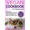 Vegan Cookbook for Beginners: Insanely Delicious and Nutritious Vegan Recipes for Health & Weight Loss