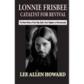 Lonnie Frisbee: Catalyst for Revival: The New Move of the Holy Spirit, from Hippies to Homosexuals