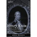 Henry Knox: A Soldier of the Revolution, Major-General in the Continental Army and Washington's Chief of Artillery