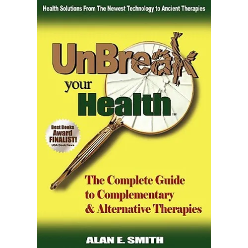 Unbreak Your Health: The Complete Guide to Complementary & Alternative Therapies