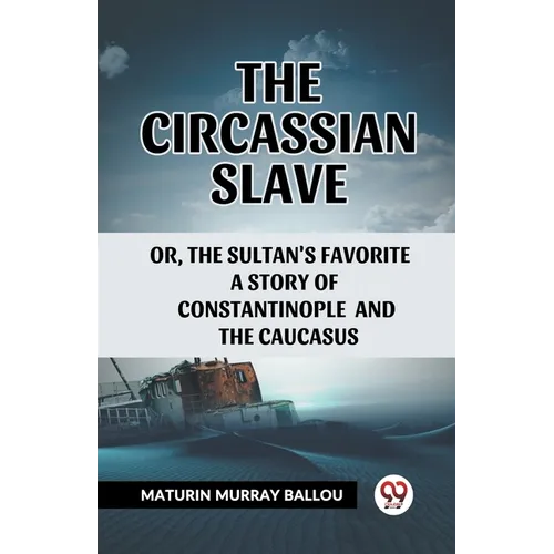 The Circassian Slave Or, The Sultan'S Favorite A Story Of Constantinople And The Caucasus