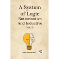 A System Of Logic Ratiocinative And Inductive Vol. II