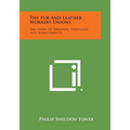 The Fur and Leather Workers Unions: The Story of Dramatic Struggles and Achievements