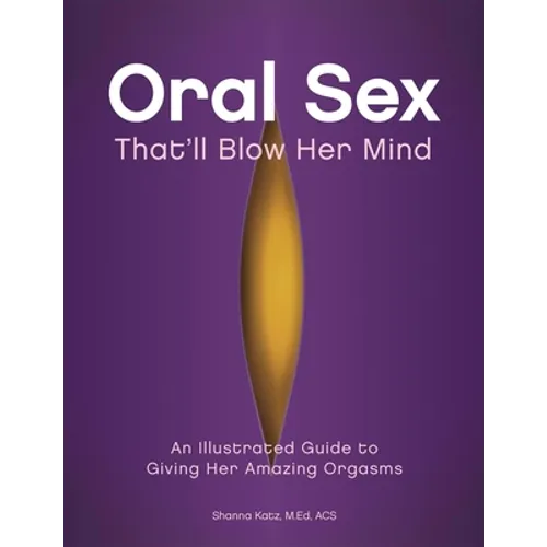 Oral Sex That'll Blow Her Mind: An Illustrated Guide to Giving Her Amazing Orgasms