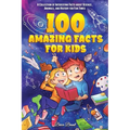 100 Amazing Facts for Kids: A Collection of Interesting Facts about Science, Animals, and History for Fun Times