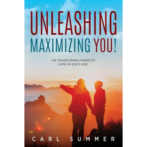Unleashing, Maximizing You!: The Transforming Power of Living in God's Love