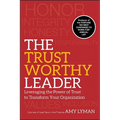 The Trustworthy Leader: Leveraging the Power of Trust to Transform Your Organization