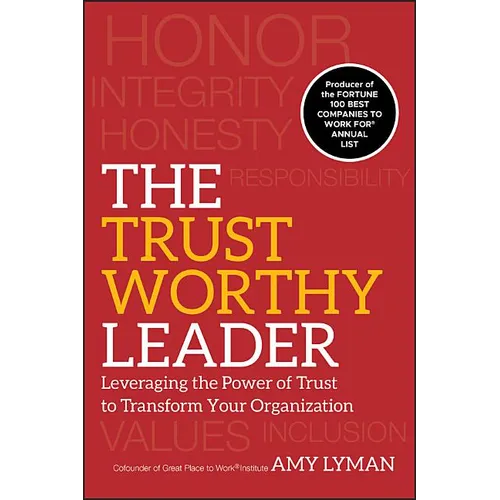 The Trustworthy Leader: Leveraging the Power of Trust to Transform Your Organization