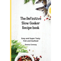 The Definitive Slow Cooker Recipe book: Easy and Super Tasty Fish and Seafood