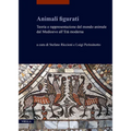 Animali Figurati: Teoria E Rappresentazione del Mondo Animale Dal Medioevo All'eta Moderna