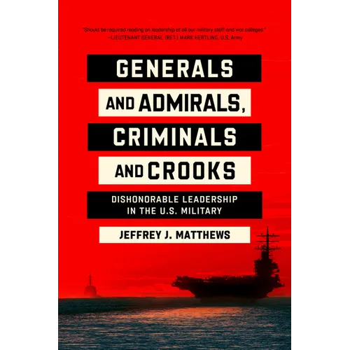 Generals and Admirals, Criminals and Crooks: Dishonorable Leadership in the U.S. Military