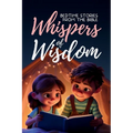 Whispers of Wisdom: Bedtime Stories from the Bible - Inspirational Tales for Kids, Christian Children's Books, Moral Lessons, Faith, and Family Devoti