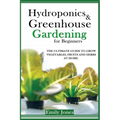 Hydroponics and Greenhouse Gardening for Beginners: The Ultimate Guide to Grow Vegetables, Fruits and Herbs at Home
