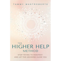 The Higher Help Method: Stop Trying to Manifest and Let the Universe Guide You