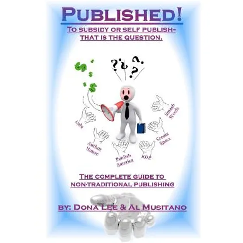 Published! The Complete Guide to Nontraditional Publishing: To Self or Subsidy Publish? That is the Question