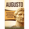 Augusto: Una Fascinante Guía del Primer Emperador de Roma y de Cómo Gobernó el Imperio Romano