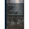 Memoirs Of Mary, The Young Duchess Of Burgundy, And Her Contemporaries