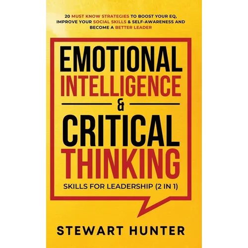 Emotional Intelligence & Critical Thinking Skills For Leadership (2 in 1): 20 Must Know Strategies To Boost Your EQ, Improve Your Social Skills & Self