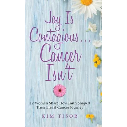 Joy Is Contagious... Cancer Isn't: 12 Women Share How Faith Shaped Their Breast Cancer Journey