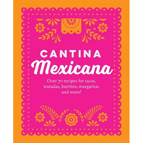 Cantina Mexicana: Over 70 Recipes for Tacos, Tostadas, Burritos, Margaritas and More!