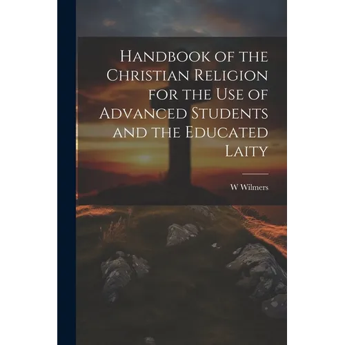 Handbook of the Christian Religion for the use of Advanced Students and the Educated Laity