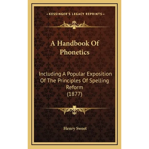 A Handbook Of Phonetics: Including A Popular Exposition Of The Principles Of Spelling Reform (1877)