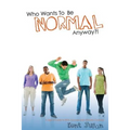 Who Wants To Be Normal Anyway?!: A Teen's Guide to Real Success and Ultimate Coolness