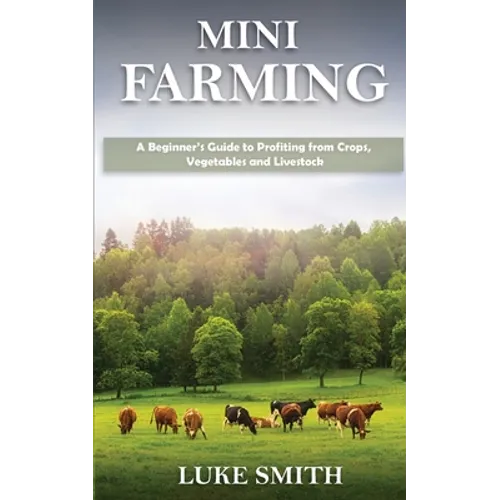 Mini Farming: A Beginner's Guide to Profiting from Crops, Vegetables and Livestock