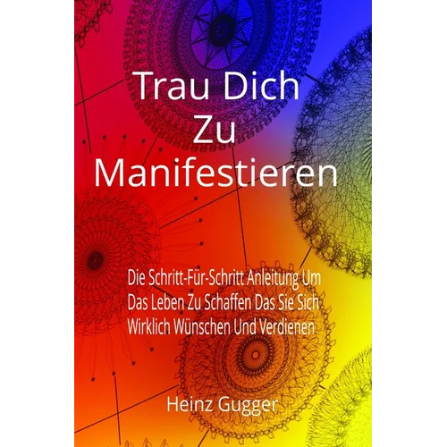 Trau Dich Zu Manifestieren: Die Schritt-Für-Schritt Anleitung Um Das Leben Zu Schaffen Das Sie Sich Wirklich Wünschen Und Verdienen