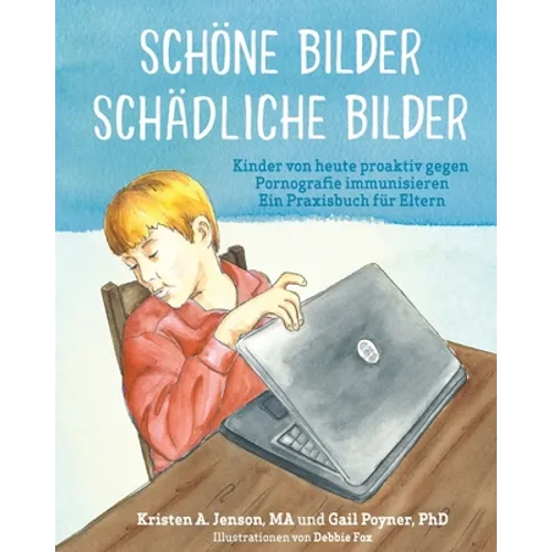 Schöne Bilder Schädliche Bilder: Kinder von heute proaktiv gegen Pornografie immunisieren Ein Praxisbuch für Eltern