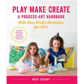 Play, Make, Create, a Process-Art Handbook: With Over 40 Art Invitations for Kids * Creative Activities and Projects That Inspire Confidence, Creativi