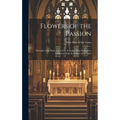 Flowers of the Passion; Thoughts of St. Paul of the Cross, Founder of the Passionists, Gathered From the Letters of the Saint