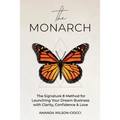 The Monarch: The Signature 8 Method for Launching Your Dream Business with Clarity, Confidence & Love