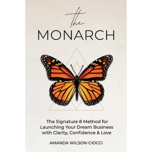 The Monarch: The Signature 8 Method for Launching Your Dream Business with Clarity, Confidence & Love