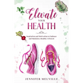 Elevate Your Health: Inspiration and Motivation to Embrace and Maintain a Healthy Lifestyle