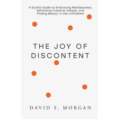The Joy of Discontent: A soulful guide to embracing restlessness, reframing creative unease, and finding beauty in the unfinished.