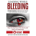 Leading While Bleeding: Overcoming Hurtful Obstacles To Your Success
