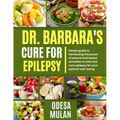 Dr. Barbara's Cure for Epilepsy: Simple guide to Harnessing the power of natural and herbal to heal and cure epilepsy for your optimal well-being
