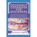Doughnut Cookbook for Beginners: The Ultimate Guide with 20 Delicious & Tasty Recipes for Making the Perfect Donuts at Home with Every Kind of Machine