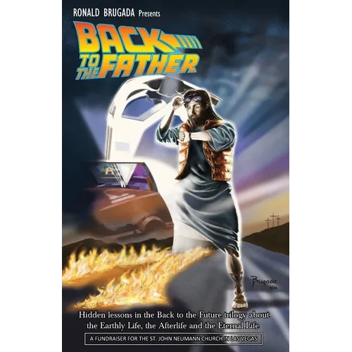 Back to the Father: Hidden lessons in the Back to the Future trilogy about the Earthly Life, the Afterlife and the Eternal Life
