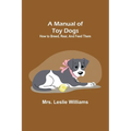 A Manual of Toy Dogs: How to breed, rear, and feed them