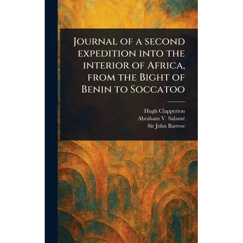 Journal of a Second Expedition Into the Interior of Africa, From the Bight of Benin to Soccatoo