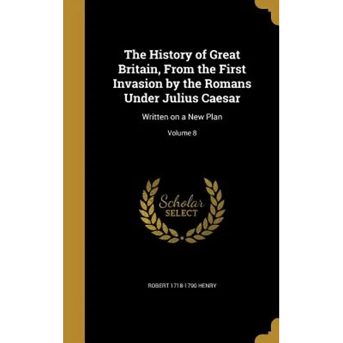 The History of Great Britain, From the First Invasion by the Romans Under Julius Caesar: Written on a New Plan; Volume 8